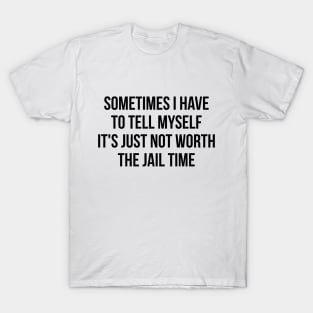 Sometimes I Have to Tell Myself It's Not Worth Jail Funny Sarcastic Tee Shirt T-Shirt